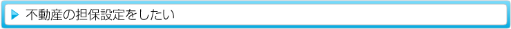 不動産の担保設定をしたい