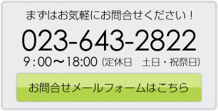 まずはお気軽にお問合せください！【023-643-2822】9：00～18:00（定休日 日曜・祭日）