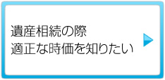 遺産相続の際適正な時価を知りたい